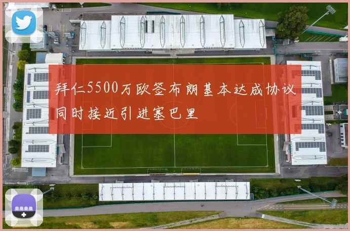 拜仁5500万欧签布朗基本达成协议同时接近引进塞巴里