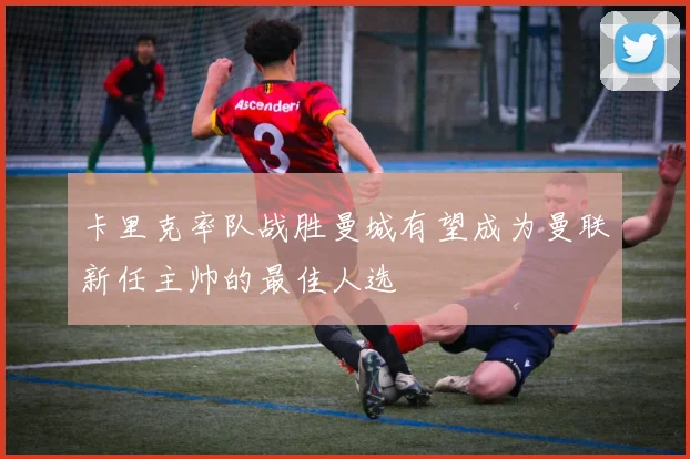 卡里克率队战胜曼城有望成为曼联新任主帅的最佳人选