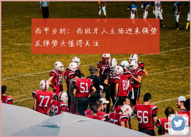 西甲分析：西班牙人主场迎来强势反弹势头值得关注