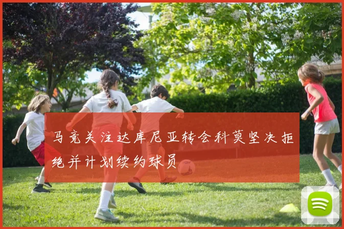 马竞关注达库尼亚转会科莫坚决拒绝并计划续约球员