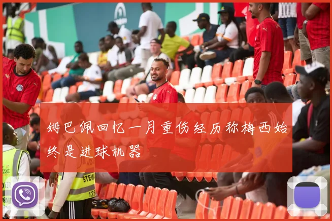 姆巴佩回忆一月重伤经历称梅西始终是进球机器