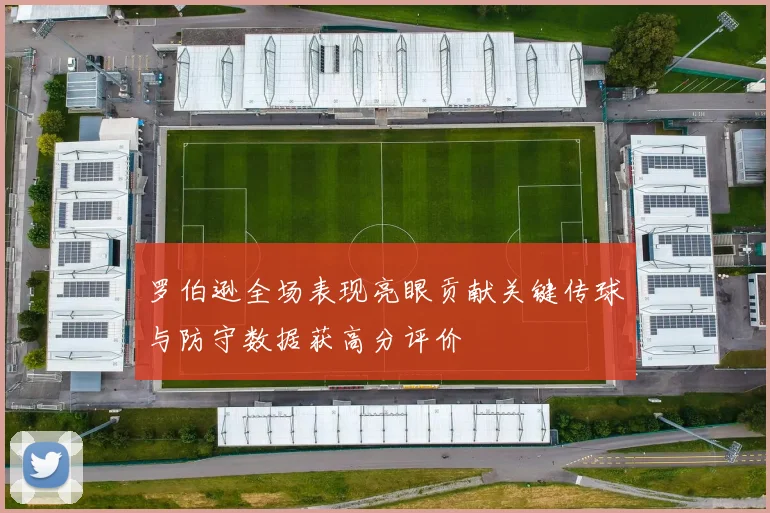 罗伯逊全场表现亮眼贡献关键传球与防守数据获高分评价