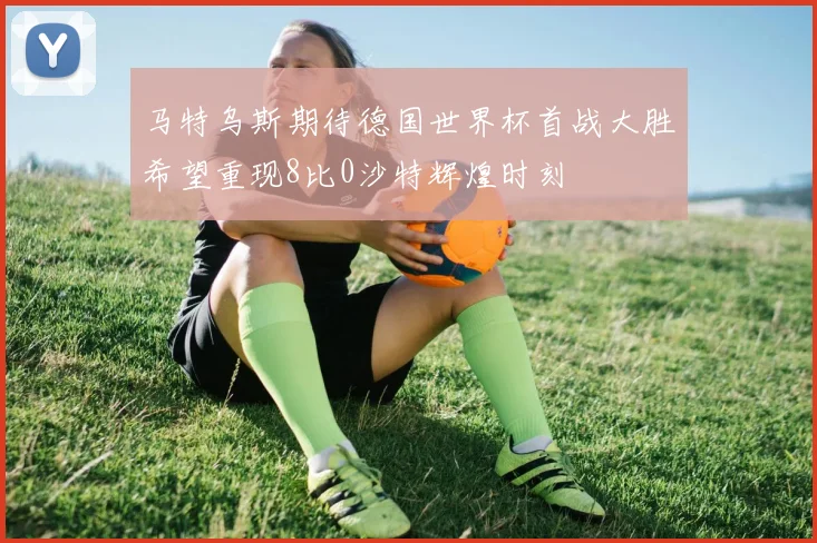 马特乌斯期待德国世界杯首战大胜希望重现8比0沙特辉煌时刻