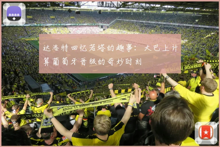 达洛特回忆若塔的趣事：大巴上计算葡萄牙晋级的奇妙时刻