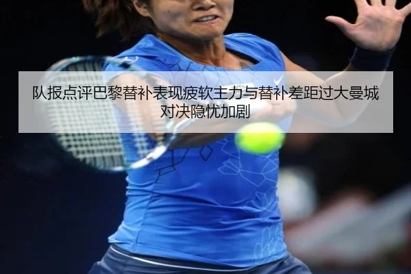 队报点评巴黎替补表现疲软主力与替补差距过大曼城对决隐忧加剧